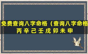 免费查询八字命格（查询八字命格丙 辛 己 壬 戌 卯 未 申）